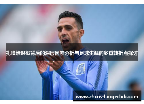 扎哈维退役背后的深层因素分析与足球生涯的多重转折点探讨