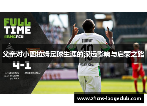 父亲对小图拉姆足球生涯的深远影响与启蒙之路