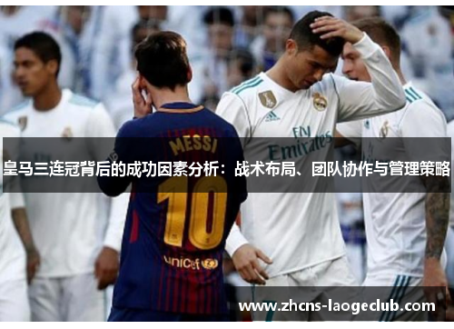 皇马三连冠背后的成功因素分析：战术布局、团队协作与管理策略