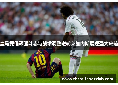 皇马凭借顽强斗志与战术调整逆转莱加内斯展现强大底蕴