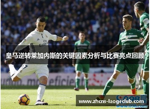 皇马逆转莱加内斯的关键因素分析与比赛亮点回顾