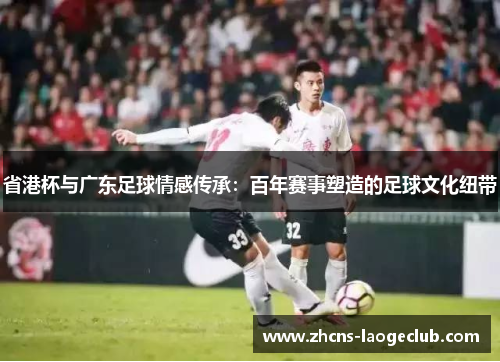 省港杯与广东足球情感传承：百年赛事塑造的足球文化纽带