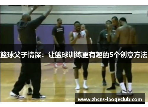 篮球父子情深：让篮球训练更有趣的5个创意方法