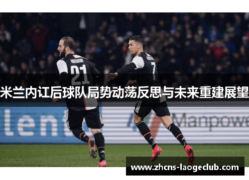 米兰内讧后球队局势动荡反思与未来重建展望
