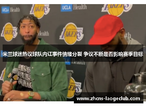 米兰球迷热议球队内讧事件情绪分裂 争议不断是否影响赛季目标