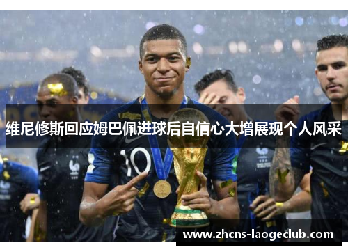 维尼修斯回应姆巴佩进球后自信心大增展现个人风采