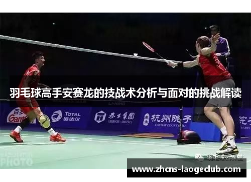 羽毛球高手安赛龙的技战术分析与面对的挑战解读