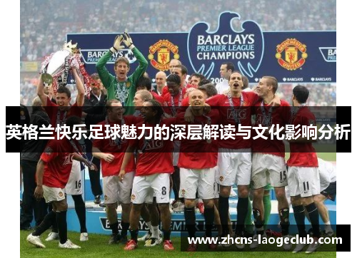 英格兰快乐足球魅力的深层解读与文化影响分析
