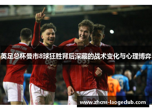 英足总杯曼市8球狂胜背后深藏的战术变化与心理博弈