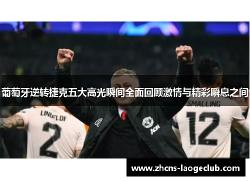 葡萄牙逆转捷克五大高光瞬间全面回顾激情与精彩瞬息之间