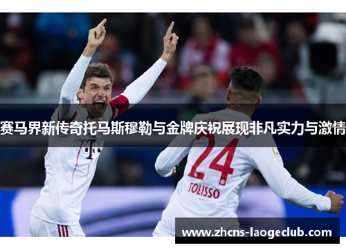 赛马界新传奇托马斯穆勒与金牌庆祝展现非凡实力与激情