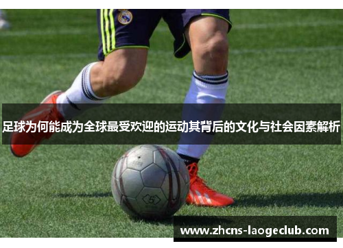 足球为何能成为全球最受欢迎的运动其背后的文化与社会因素解析