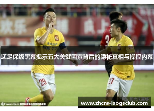 辽足保级黑幕揭示五大关键因素背后的隐秘真相与操控内幕