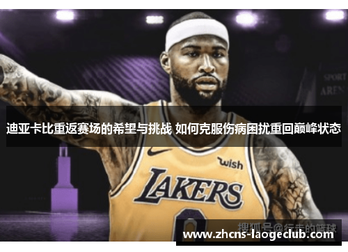 迪亚卡比重返赛场的希望与挑战 如何克服伤病困扰重回巅峰状态