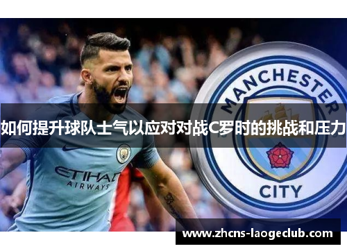 如何提升球队士气以应对对战C罗时的挑战和压力