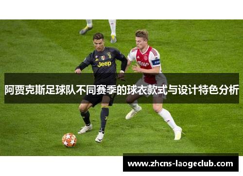 阿贾克斯足球队不同赛季的球衣款式与设计特色分析