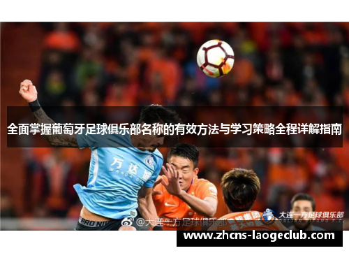 全面掌握葡萄牙足球俱乐部名称的有效方法与学习策略全程详解指南