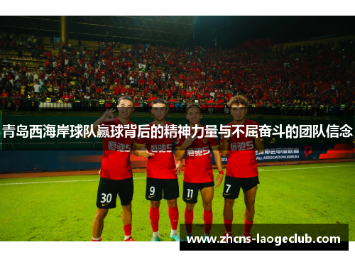 青岛西海岸球队赢球背后的精神力量与不屈奋斗的团队信念