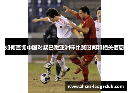 如何查询中国对黎巴嫩亚洲杯比赛时间和相关信息
