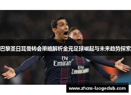 巴黎圣日耳曼转会策略解析金元足球崛起与未来趋势探索