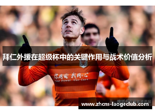 拜仁外援在超级杯中的关键作用与战术价值分析