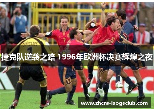 捷克队逆袭之路 1996年欧洲杯决赛辉煌之夜