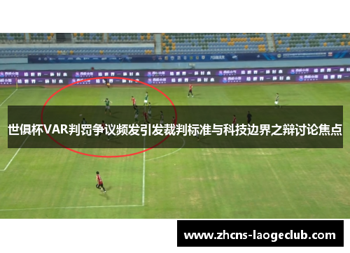 世俱杯VAR判罚争议频发引发裁判标准与科技边界之辩讨论焦点
