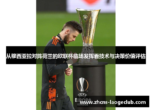 从穆西亚拉对阵荷兰的欧联杯临场发挥看技术与决策价值评估