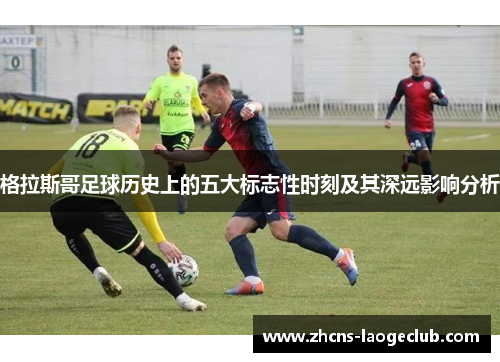 格拉斯哥足球历史上的五大标志性时刻及其深远影响分析