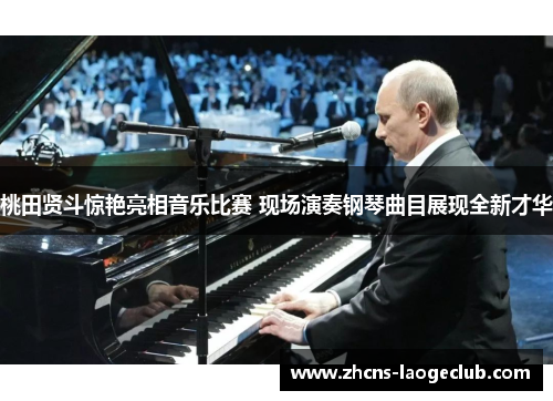 桃田贤斗惊艳亮相音乐比赛 现场演奏钢琴曲目展现全新才华