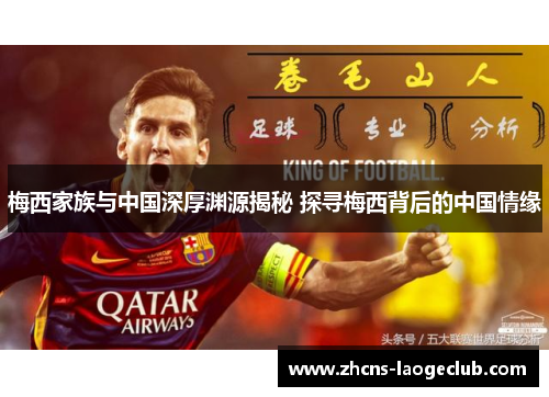 梅西家族与中国深厚渊源揭秘 探寻梅西背后的中国情缘
