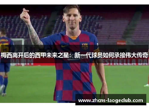 梅西离开后的西甲未来之星：新一代球员如何承接伟大传奇
