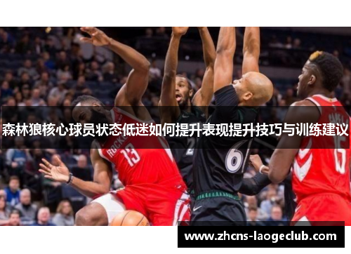 森林狼核心球员状态低迷如何提升表现提升技巧与训练建议