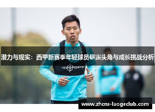 潜力与现实：西甲新赛季年轻球员崭露头角与成长挑战分析
