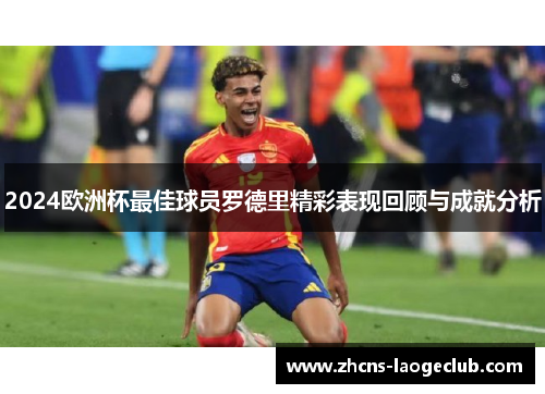 2024欧洲杯最佳球员罗德里精彩表现回顾与成就分析