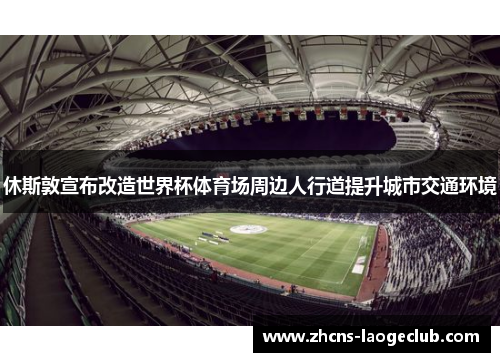 休斯敦宣布改造世界杯体育场周边人行道提升城市交通环境