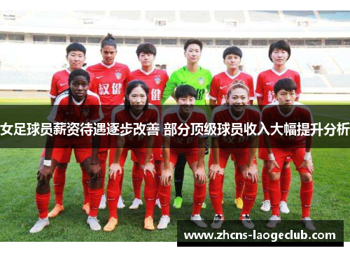 女足球员薪资待遇逐步改善 部分顶级球员收入大幅提升分析