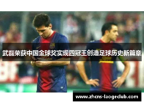 武磊荣获中国金球奖实现四冠王创造足球历史新篇章