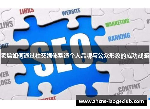 老詹如何通过社交媒体塑造个人品牌与公众形象的成功战略