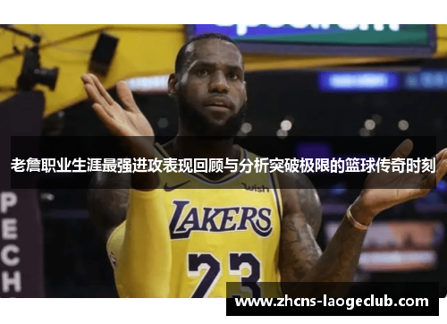 老詹职业生涯最强进攻表现回顾与分析突破极限的篮球传奇时刻