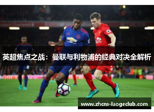 英超焦点之战：曼联与利物浦的经典对决全解析